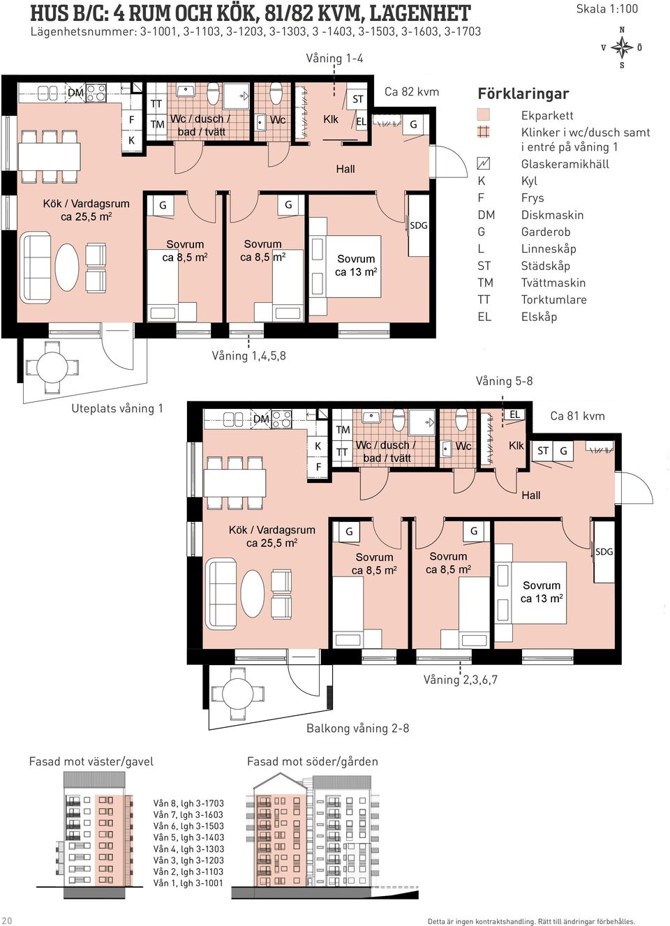 Uteplats Uteplats våning 1 Wc / dusch / bad / tvätt åning 5-8 Ca 81 kvm Wc lk Hall ca 25,5 m 2 ca 8,5 m 2 ca 8,5 m 2 ca 13 m 2 D åning 2,3,6,7 Balkong Balkong våning 2-8 asad mot väster/gavel asad