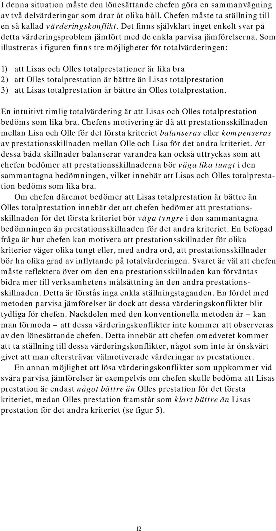 Som illustreras i figuren finns tre möjligheter för totalvärderingen: 1) att Lisas och Olles totalprestationer är lika bra 2) att Olles totalprestation är bättre än Lisas totalprestation 3) att Lisas