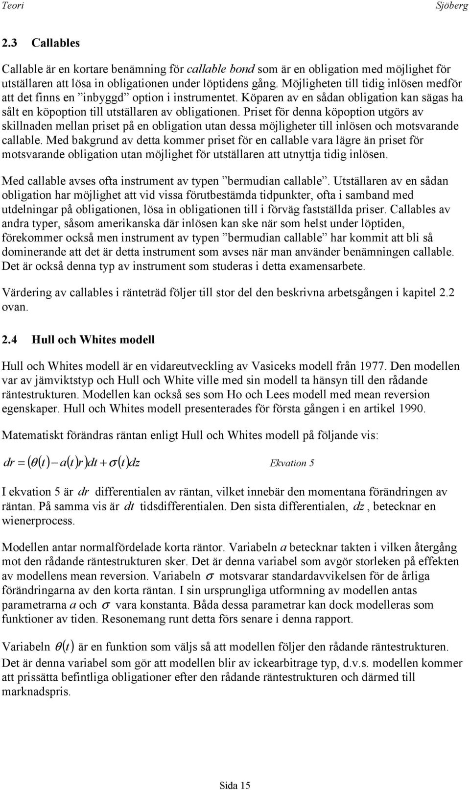 Priset för denna köpoption utgörs av skillnaden mellan priset på en obligation utan dessa möjligheter till inlösen och motsvarande callable.