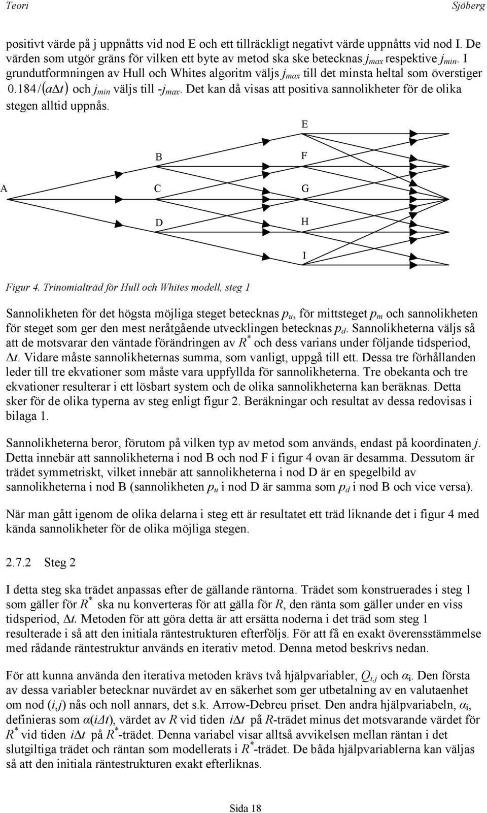 Det kan då visas att positiva sannolikheter för de olika stegen alltid uppnås. E B F A C G D H I Figur 4.