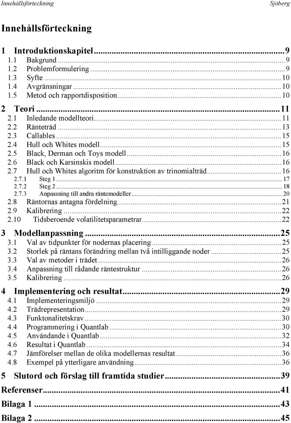 ..16.7.1 Steg 1... 17.7. Steg... 18.7.3 Anpassning till andra räntemodeller... 0.8 Räntornas antagna fördelning...1.9 Kalibrering....10 Tidsberoende volatilitetsparametrar... 3 Modellanpassning...5 3.