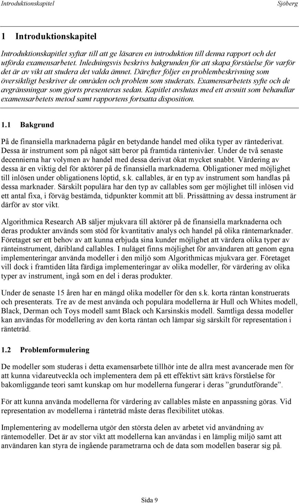 Därefter följer en problembeskrivning som översiktligt beskriver de områden och problem som studerats. Examensarbetets syfte och de avgränsningar som gjorts presenteras sedan.