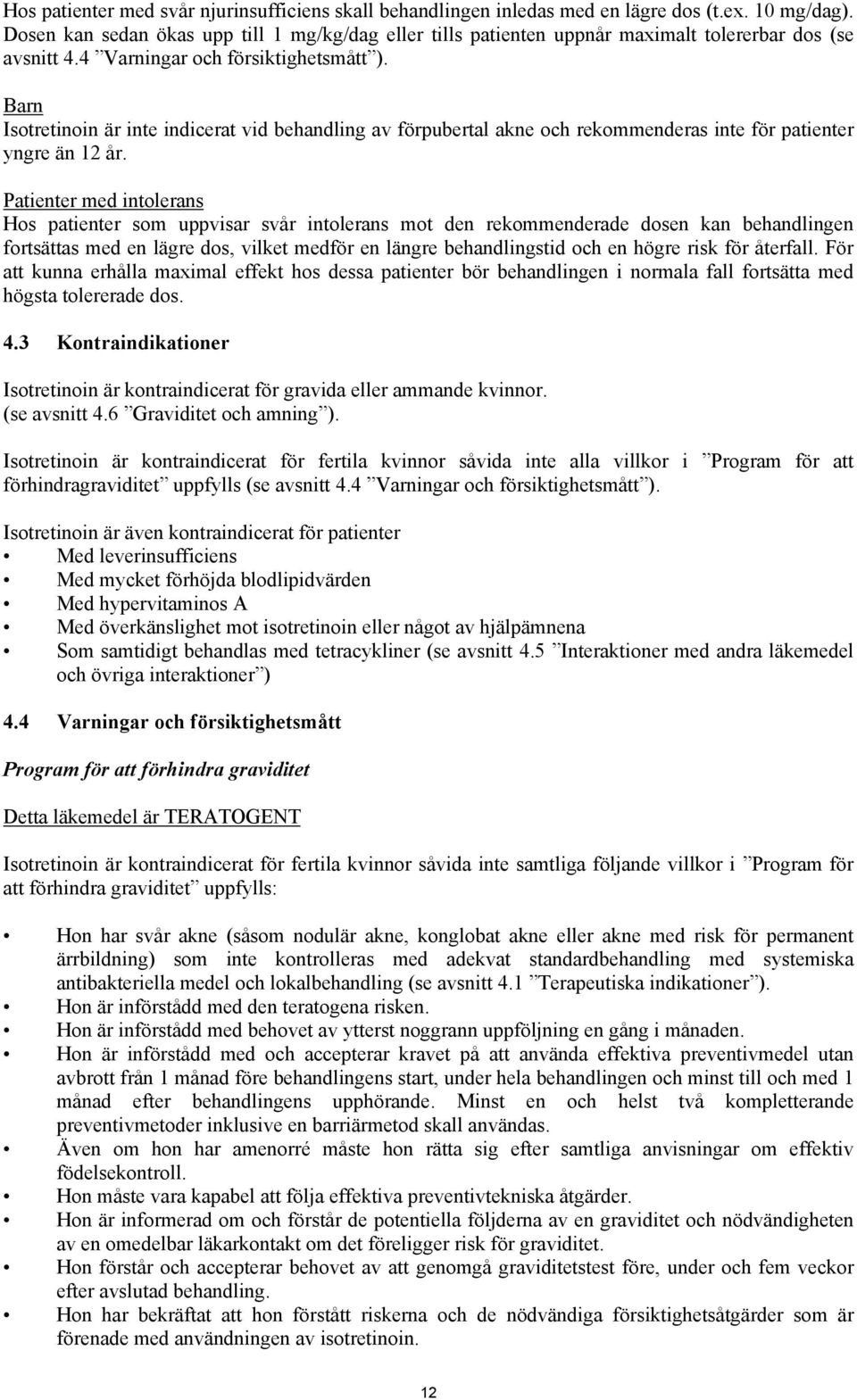 Barn Isotretinoin är inte indicerat vid behandling av förpubertal akne och rekommenderas inte för patienter yngre än 12 år.