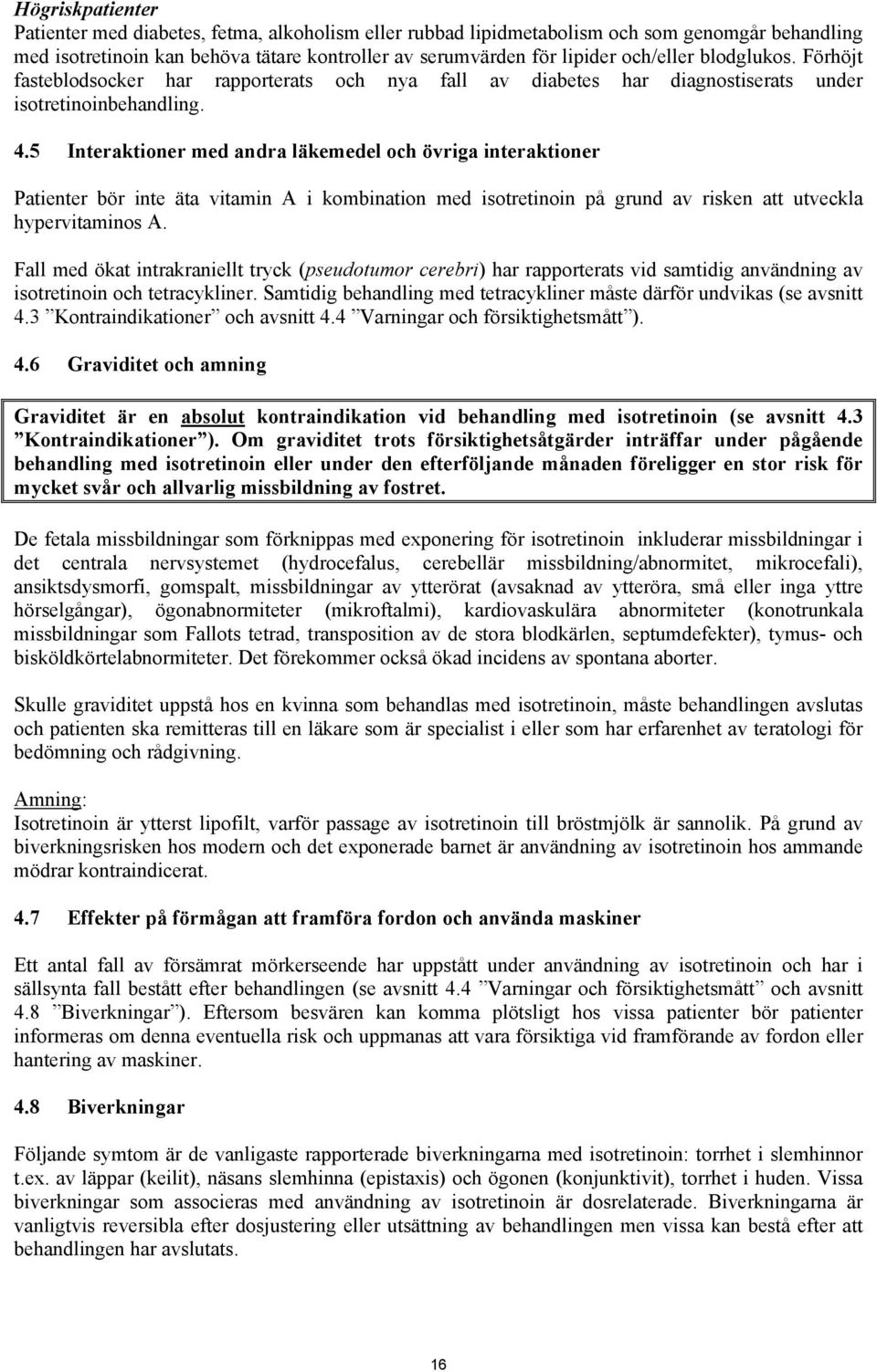 5 Interaktioner med andra läkemedel och övriga interaktioner Patienter bör inte äta vitamin A i kombination med isotretinoin på grund av risken att utveckla hypervitaminos A.