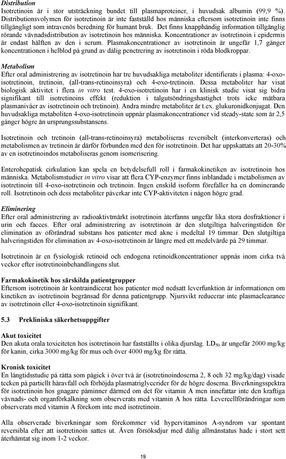 Det finns knapphändig information tillgänglig rörande vävnadsdistribution av isotretinoin hos människa. Koncentrationer av isotretinoin i epidermis är endast hälften av den i serum.