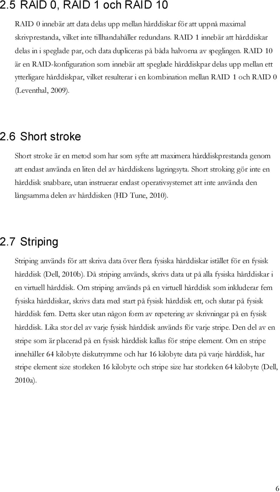 RAID 10 är en RAID-konfiguration som innebär att speglade hårddiskpar delas upp mellan ett ytterligare hårddiskpar, vilket resulterar i en kombination mellan RAID 1 och RAID 0 (Leventhal, 20