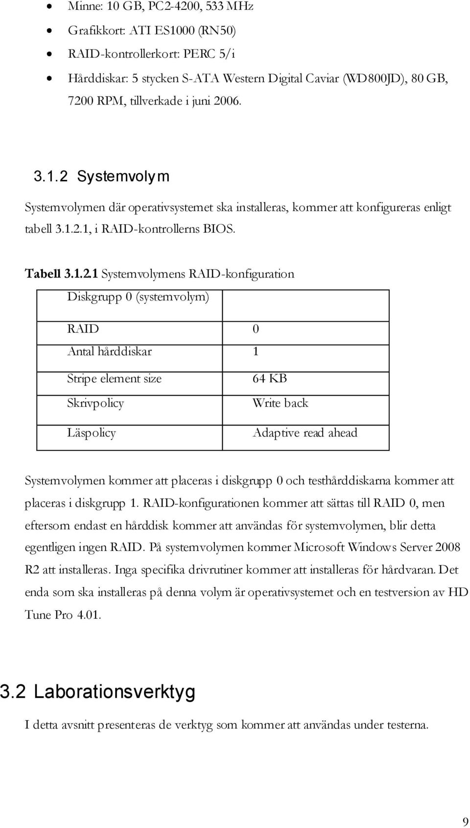 Adaptive read ahead Systemvolymen kommer att placeras i diskgrupp 0 och testhårddiskarna kommer att placeras i diskgrupp 1.