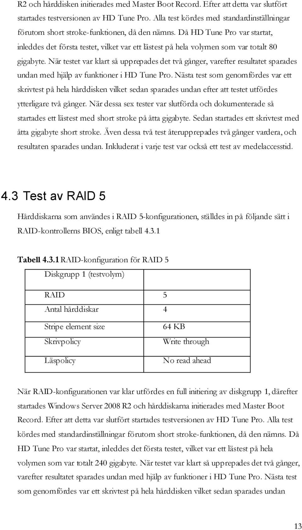 Då HD Tune Pro var startat, inleddes det första testet, vilket var ett lästest på hela volymen som var totalt 80 gigabyte.