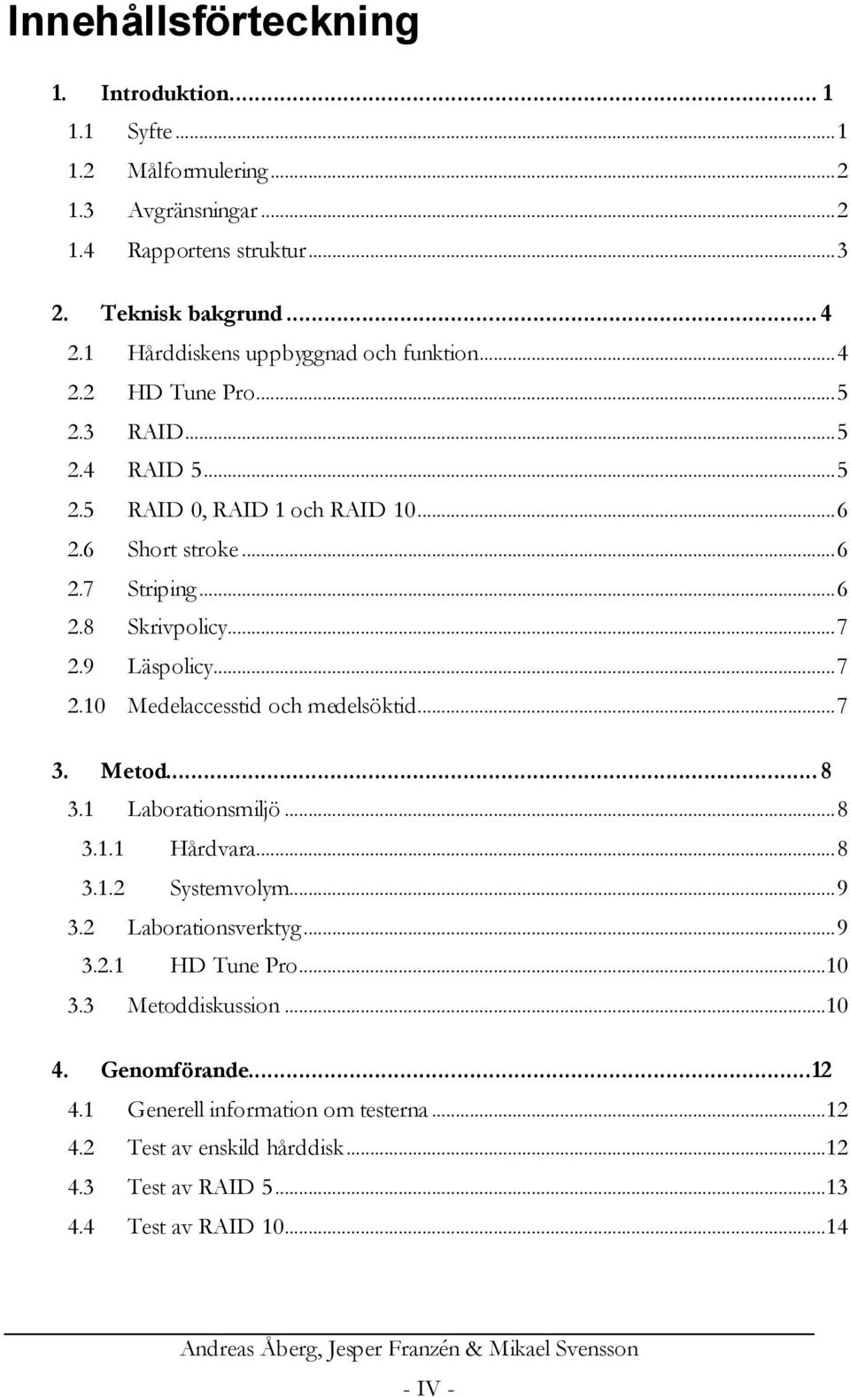 9 Läspolicy... 7 2.10 Medelaccesstid och medelsöktid... 7 3. Metod... 8 3.1 Laborationsmiljö... 8 3.1.1 Hårdvara... 8 3.1.2 Systemvolym... 9 3.2 Laborationsverktyg... 9 3.2.1 HD Tune Pro...10 3.