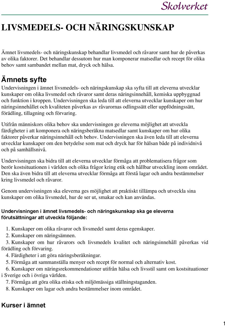 Ämnets syfte Undervisningen i ämnet livsmedels- och näringskunskap ska syfta till att eleverna utvecklar kunskaper om olika livsmedel och råvaror samt deras näringsinnehåll, kemiska uppbyggnad och