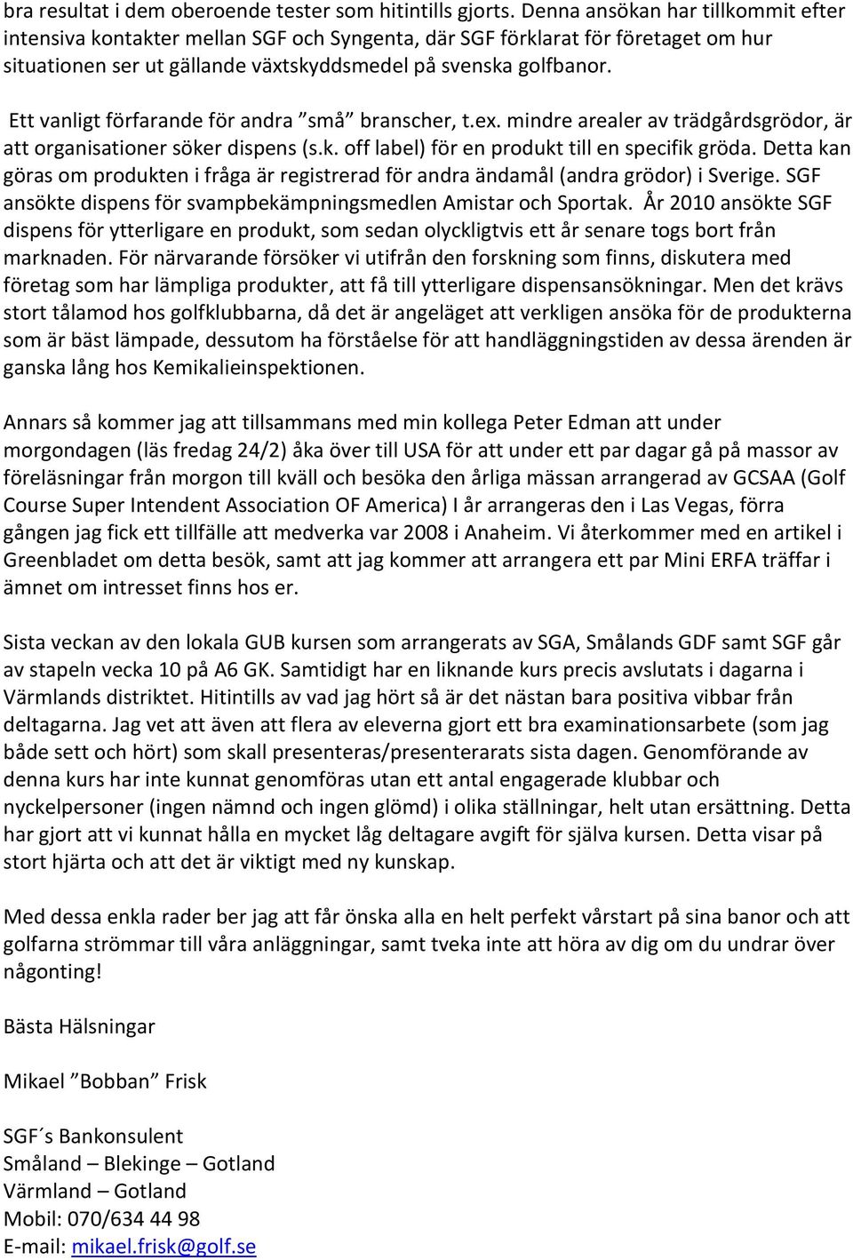 Ett vanligt förfarande för andra små branscher, t.ex. mindre arealer av trädgårdsgrödor, är att organisationer söker dispens (s.k. off label) för en produkt till en specifik gröda.