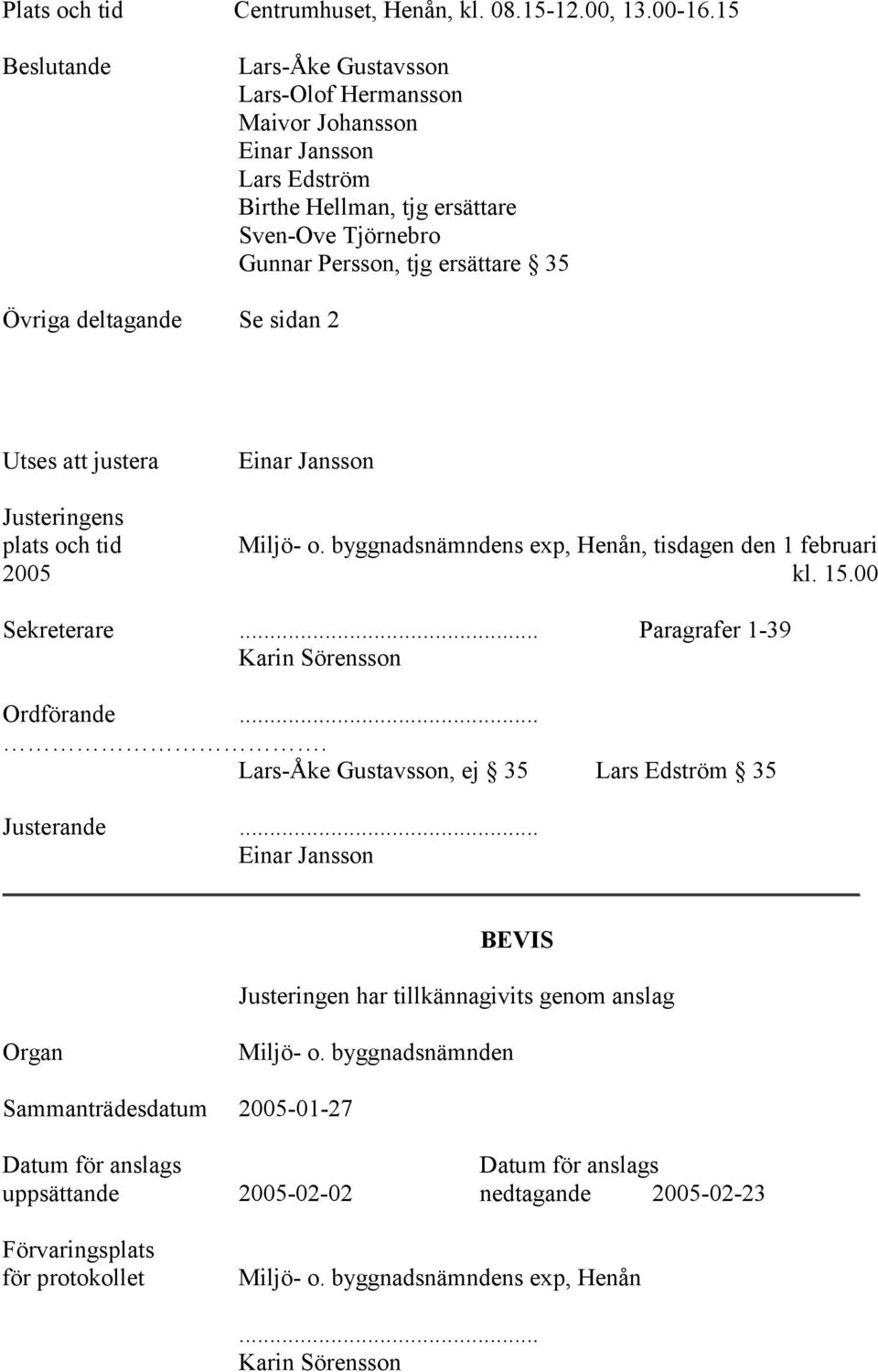 Se sidan 2 Utses att justera Einar Jansson Justeringens plats och tid Miljö- o. byggnadsnämndens exp, Henån, tisdagen den 1 februari 2005 kl. 15.00 Sekreterare.