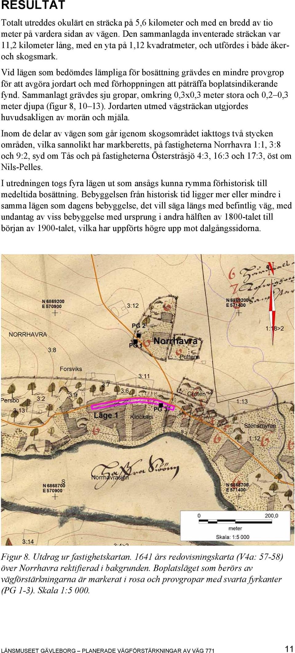 Vid lägen som bedömdes lämpliga för bosättning grävdes en mindre provgrop för att avgöra jordart och med förhoppningen att påträffa boplatsindikerande fynd.