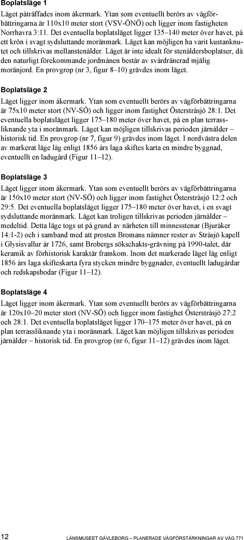 Läget är inte idealt för stenåldersboplatser, då den naturligt förekommande jordmånen består av svårdränerad mjälig moränjord. En provgrop (nr 3, figur 8 10) grävdes inom läget.