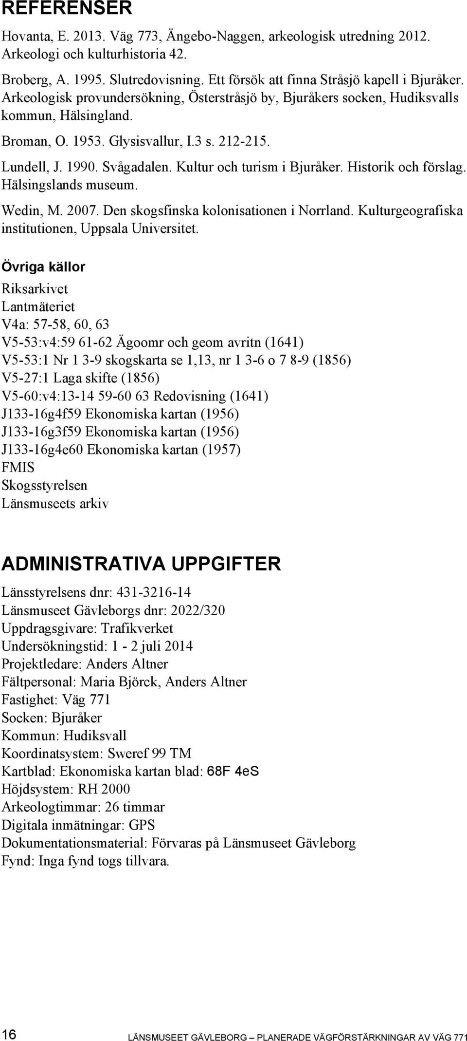 Kultur och turism i Bjuråker. Historik och förslag. Hälsingslands museum. Wedin, M. 2007. Den skogsfinska kolonisationen i Norrland. Kulturgeografiska institutionen, Uppsala Universitet.