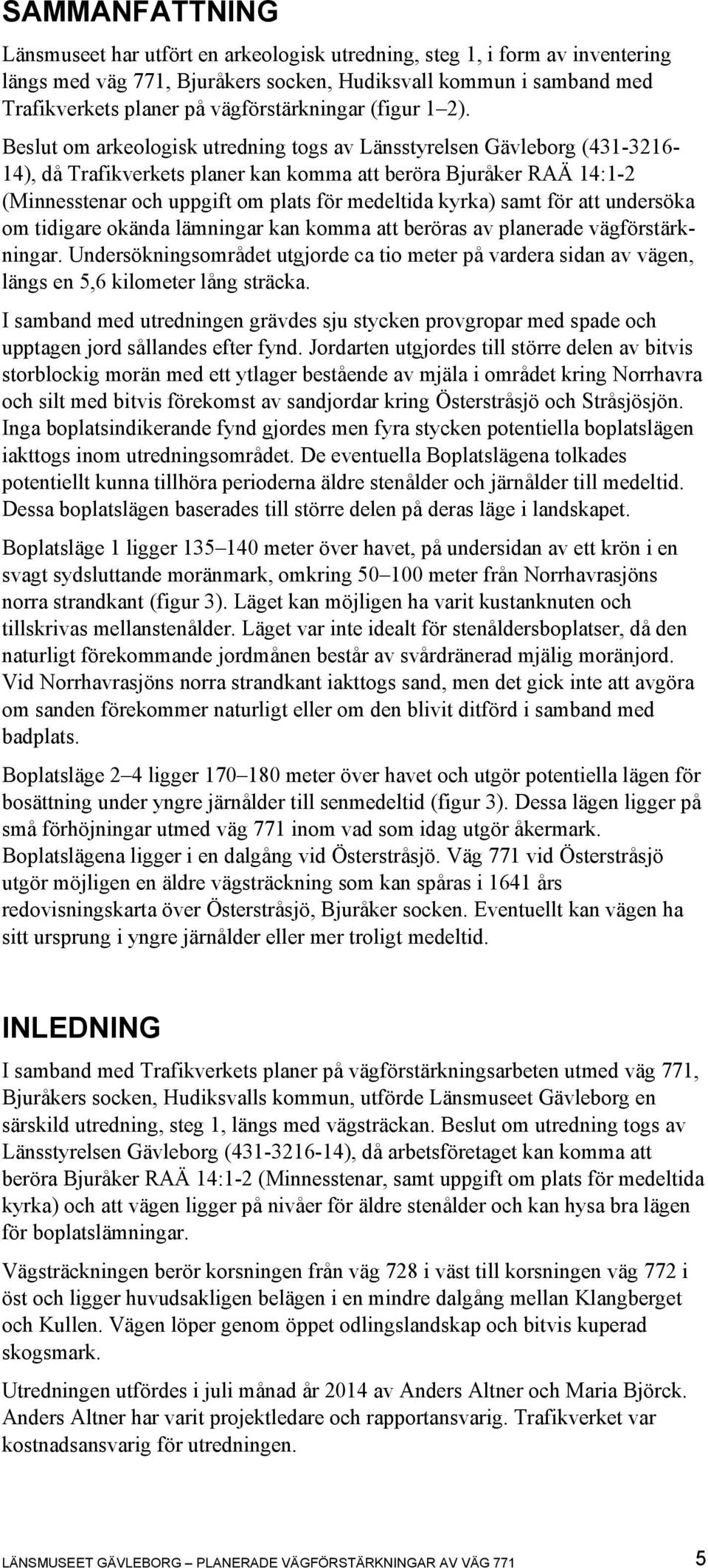 Beslut om arkeologisk utredning togs av Länsstyrelsen Gävleborg (431-3216- 14), då Trafikverkets planer kan komma att beröra Bjuråker RAÄ 14:1-2 (Minnesstenar och uppgift om plats för medeltida