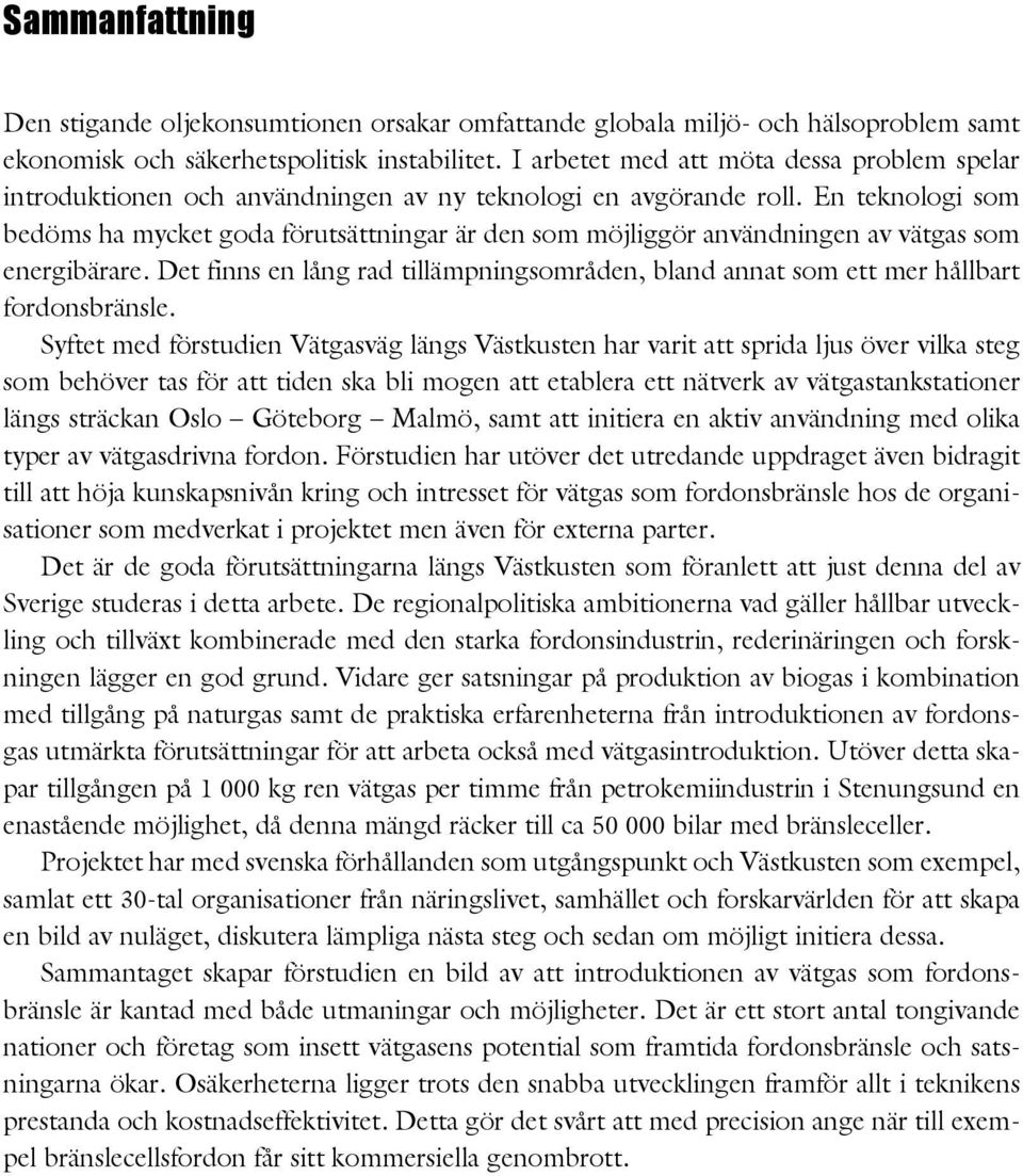 En teknologi som bedöms ha mycket goda förutsättningar är den som möjliggör användningen av vätgas som energibärare.