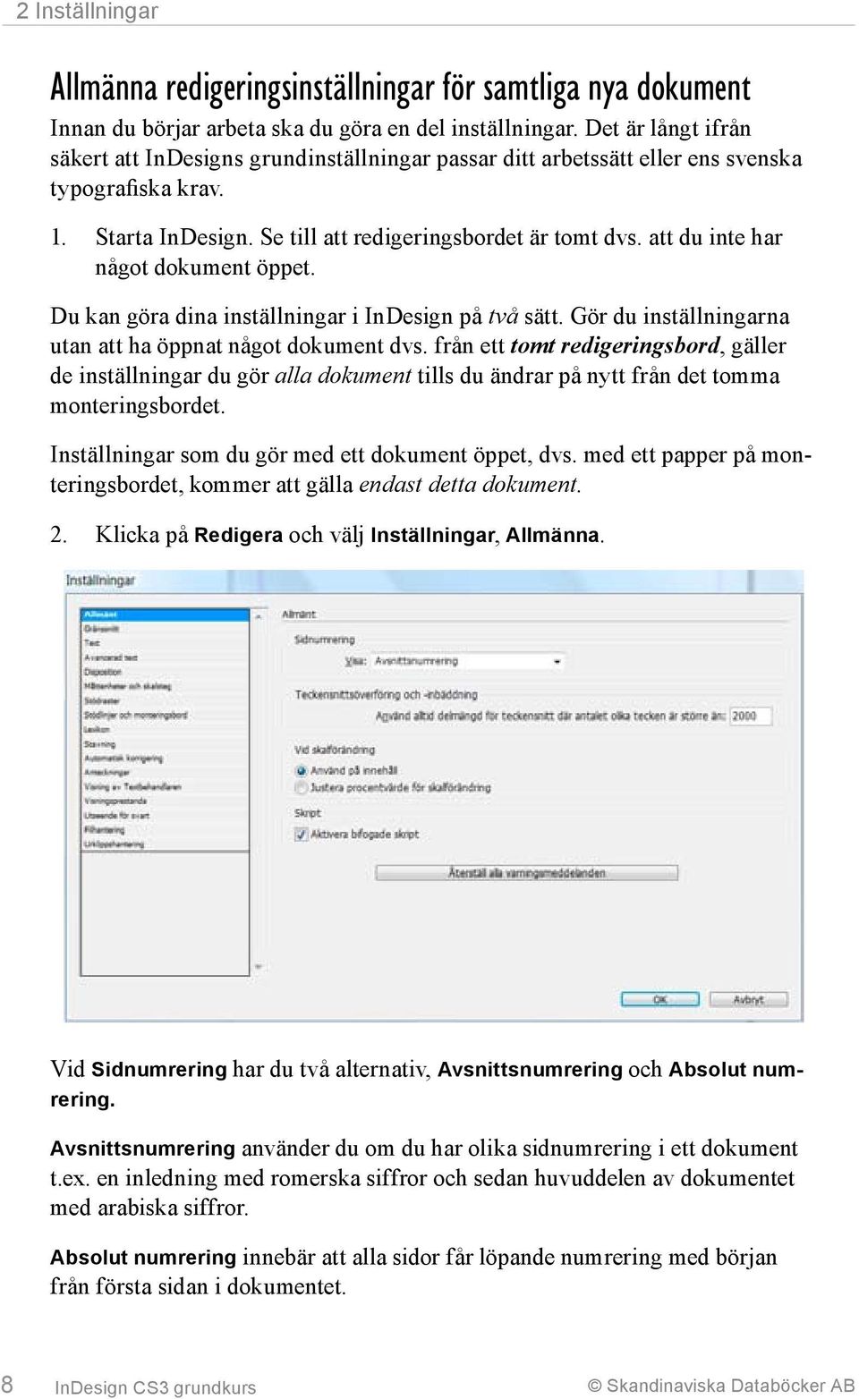 att du inte har något dokument öppet. Du kan göra dina inställningar i InDesign på två sätt. Gör du inställningarna utan att ha öppnat något dokument dvs.