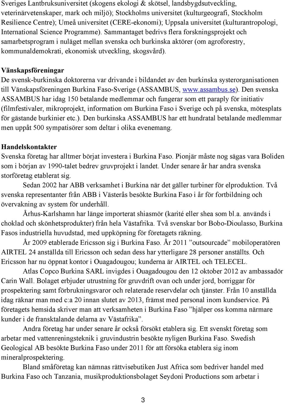 Sammantaget bedrivs flera forskningsprojekt och samarbetsprogram i nuläget mellan svenska och burkinska aktörer (om agroforestry, kommunaldemokrati, ekonomisk utveckling, skogsvård).