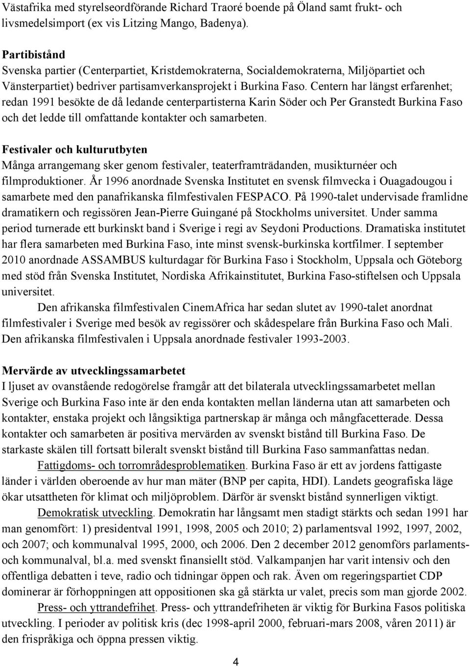 Centern har längst erfarenhet; redan 1991 besökte de då ledande centerpartisterna Karin Söder och Per Granstedt Burkina Faso och det ledde till omfattande kontakter och samarbeten.