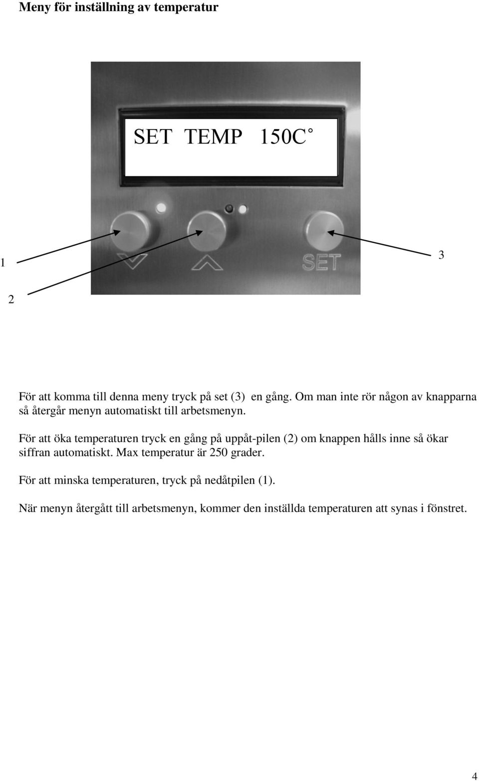 För att öka temperaturen tryck en gång på uppåt-pilen (2) om knappen hålls inne så ökar siffran automatiskt.