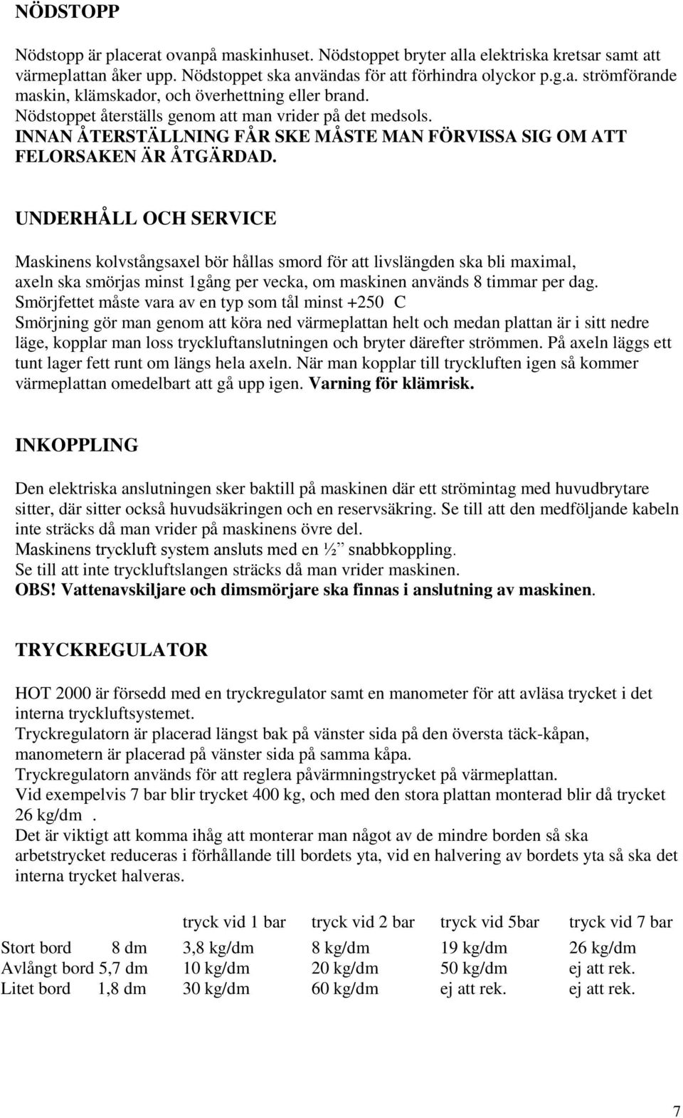 UNDERHÅLL OCH SERVICE Maskinens kolvstångsaxel bör hållas smord för att livslängden ska bli maximal, axeln ska smörjas minst 1gång per vecka, om maskinen används 8 timmar per dag.