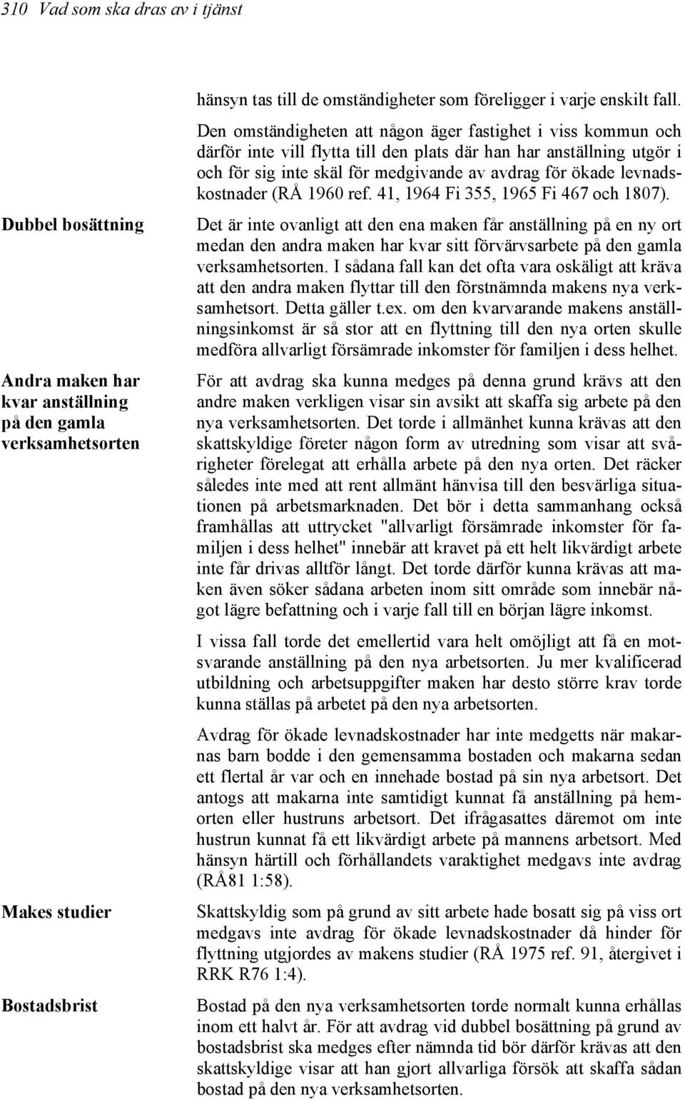 Den omständigheten att någon äger fastighet i viss kommun och därför inte vill flytta till den plats där han har anställning utgör i och för sig inte skäl för medgivande av avdrag för ökade