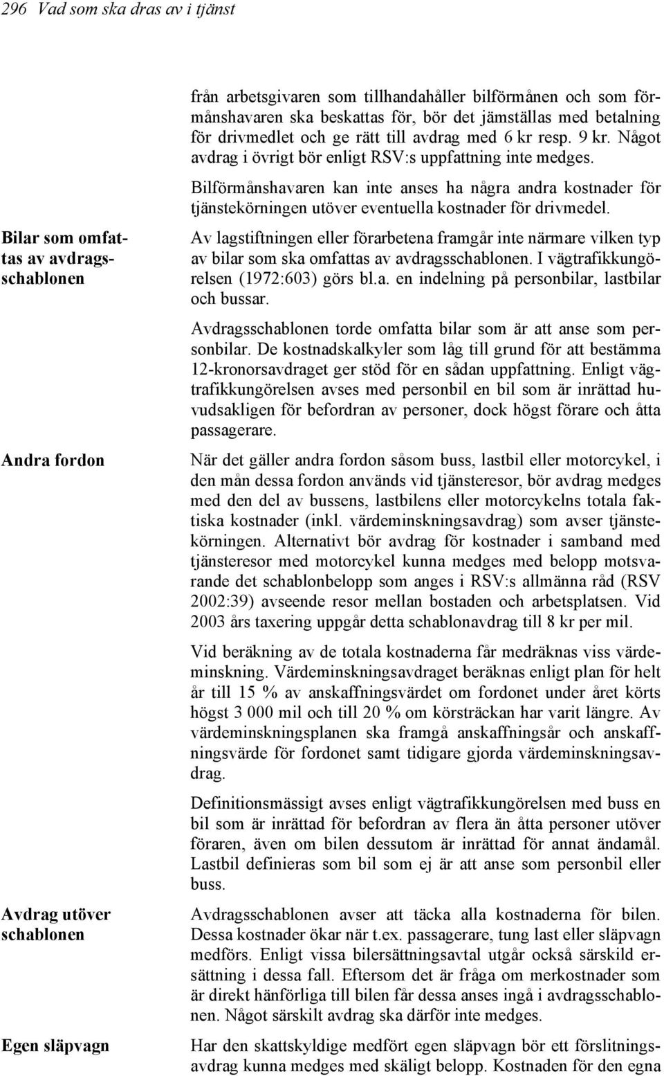 Bilförmånshavaren kan inte anses ha några andra kostnader för tjänstekörningen utöver eventuella kostnader för drivmedel.