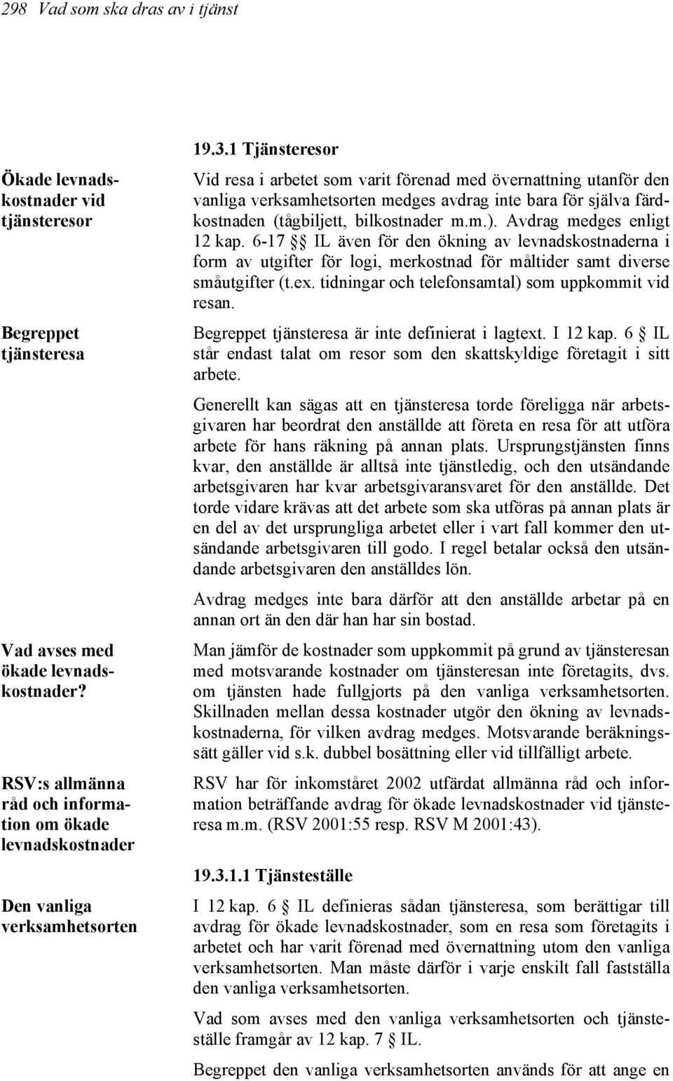 1 Tjänsteresor Vid resa i arbetet som varit förenad med övernattning utanför den vanliga verksamhetsorten medges avdrag inte bara för själva färdkostnaden (tågbiljett, bilkostnader m.m.).