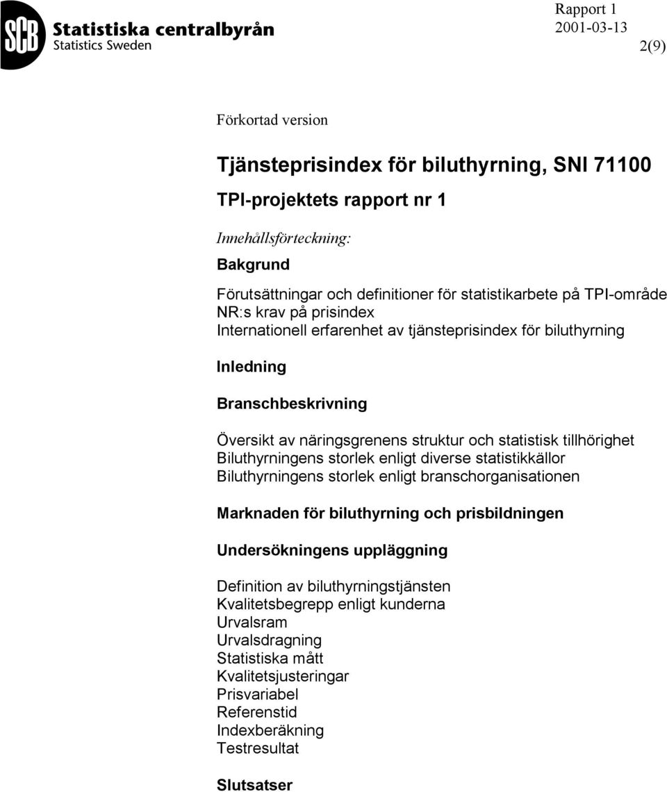 tillhörighet Biluthyrningens storlek enligt diverse statistikkällor Biluthyrningens storlek enligt branschorganisationen Marknaden för biluthyrning och prisbildningen Undersökningens