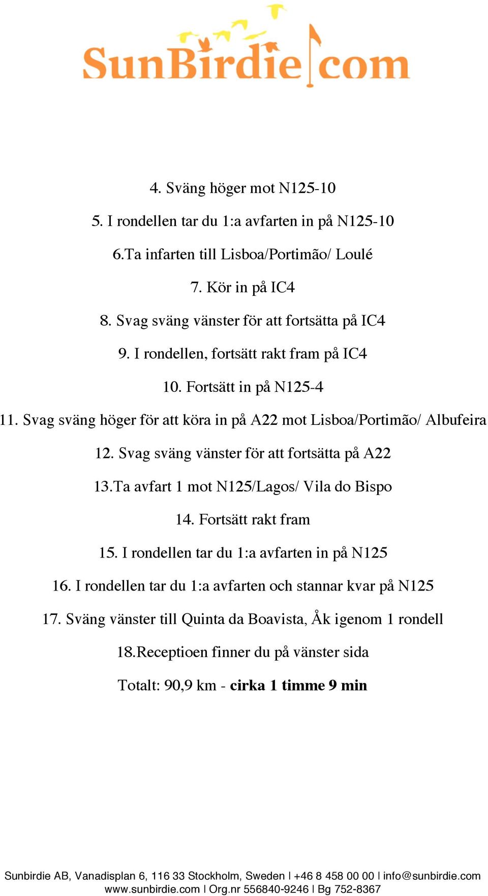 Svag sväng höger för att köra in på A22 mot Lisboa/Portimão/ Albufeira 12. Svag sväng vänster för att fortsätta på A22 13.Ta avfart 1 mot N125/Lagos/ Vila do Bispo 14.