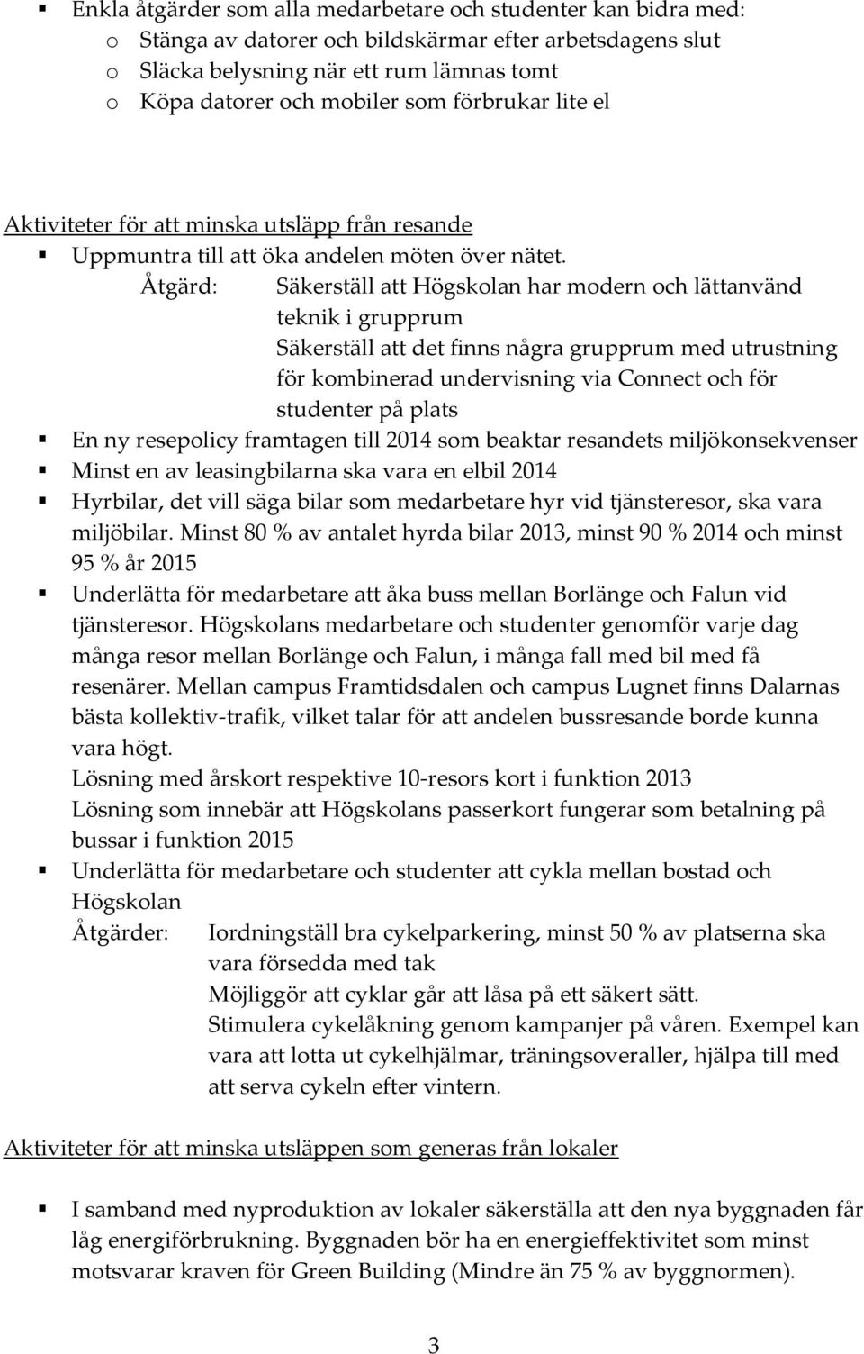 Åtgärd: Säkerställ att Högskolan har modern och lättanvänd teknik i grupprum Säkerställ att det finns några grupprum med utrustning för kombinerad undervisning via Connect och för studenter på plats