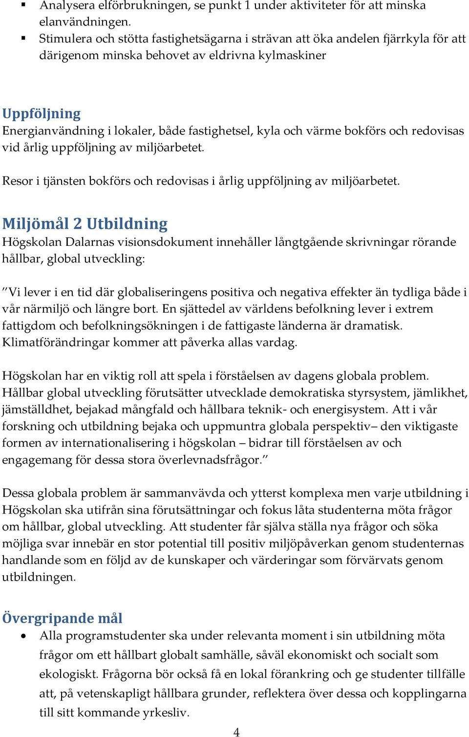 värme bokförs och redovisas vid årlig uppföljning av miljöarbetet. Resor i tjänsten bokförs och redovisas i årlig uppföljning av miljöarbetet.