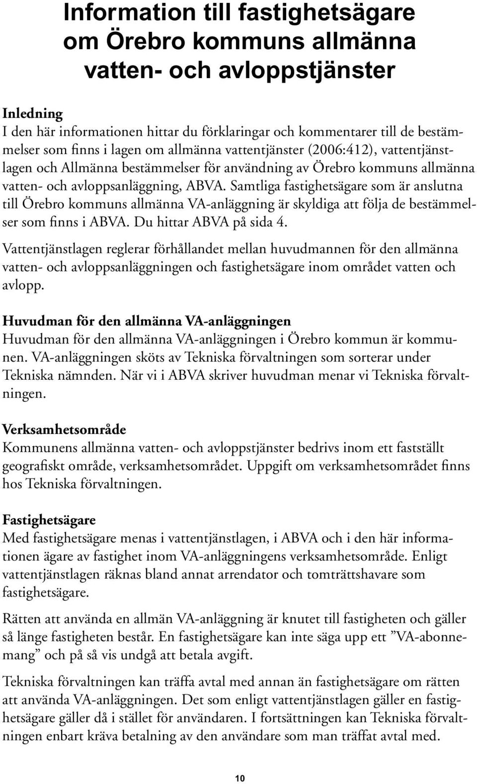 Samtliga fastighetsägare som är anslutna till Örebro kommuns allmänna VA-anläggning är skyldiga att följa de bestämmelser som finns i ABVA. Du hittar ABVA på sida 4.