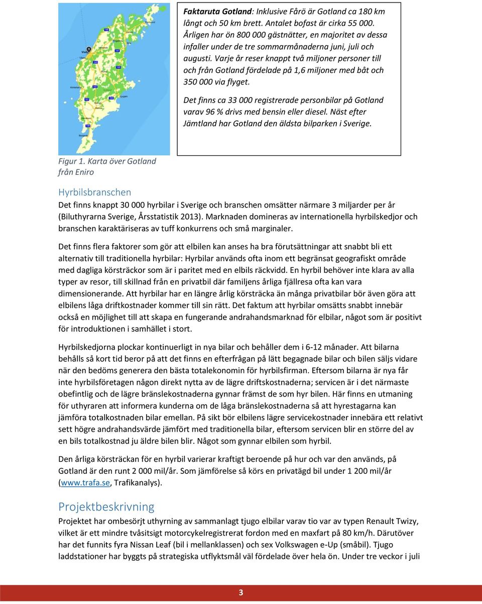 Varje år reser knappt två miljoner personer till och från Gotland fördelade på 1,6 miljoner med båt och 350 000 via flyget.