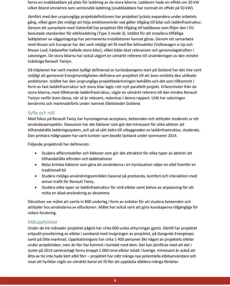 laddinfrastruktur. Genom ett samarbete med Vattenfall har projektet fått tillgång till laddboxar som följer den i EU beslutade standarden för elbilsladdning (Type 2 mode 3).