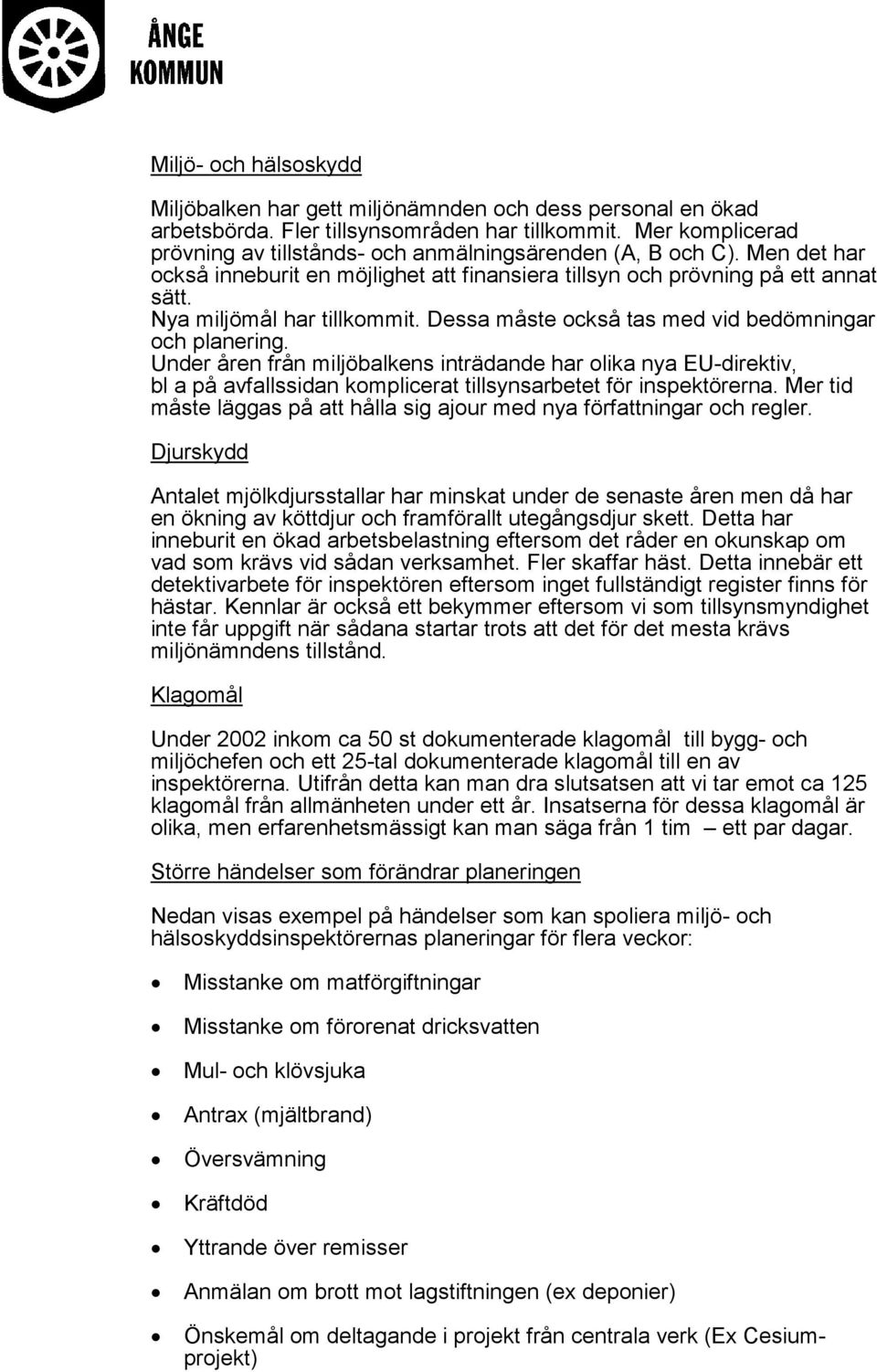 Dessa måste också tas med vid bedömningar och planering. Under åren från miljöbalkens inträdande har olika nya EU-direktiv, bl a på avfallssidan komplicerat tillsynsarbetet för inspektörerna.