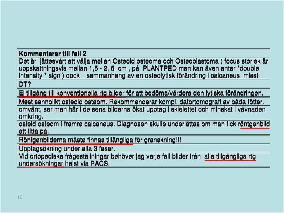 Rekommenderar kompl. datortomografi av båda fötter. omvänt, ser man här i de sena bilderna ökat upptag i sklelettet och minskat i vävnaden omkring. osteid osteom i framre calcaneus.