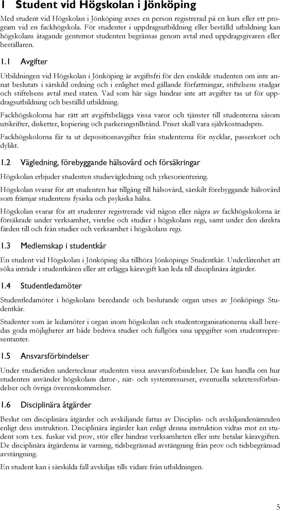 1 Avgifter Utbildningen vid Högskolan i Jönköping är avgiftsfri för den enskilde studenten om inte annat beslutats i särskild ordning och i enlighet med gällande författningar, stiftelsens stadgar