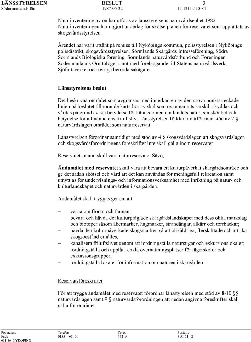 Ärendet har varit utsänt på remiss till Nyköpings kommun, polisstyrelsen i Nyköpings polisdistrikt, skogsvårdsstyrelsen, Sörmlands Skärgårds Intresseförening, Södra Sörmlands Biologiska förening,