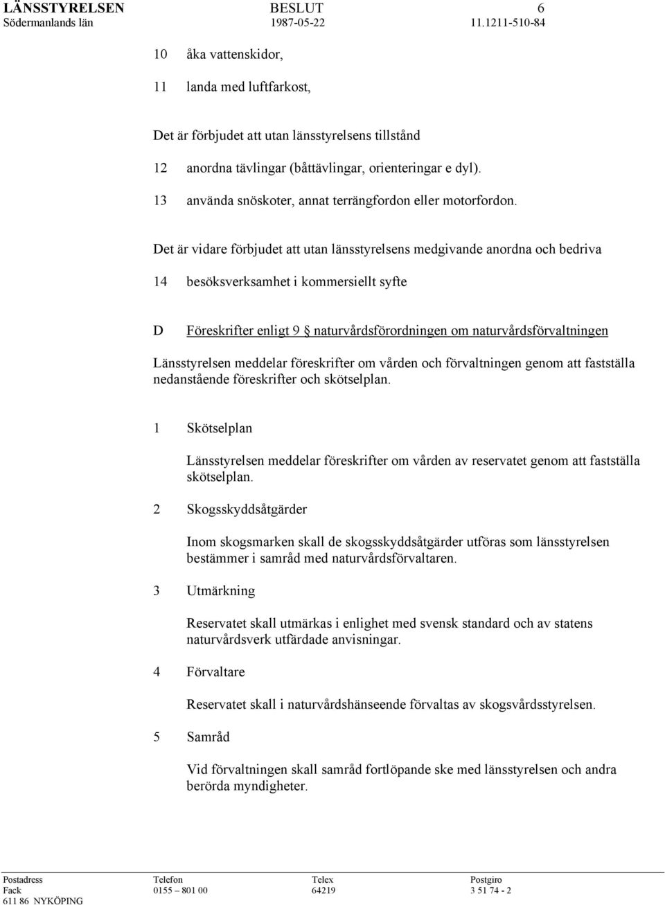 Det är vidare förbjudet att utan länsstyrelsens medgivande anordna och bedriva 14 besöksverksamhet i kommersiellt syfte D Föreskrifter enligt 9 naturvårdsförordningen om naturvårdsförvaltningen