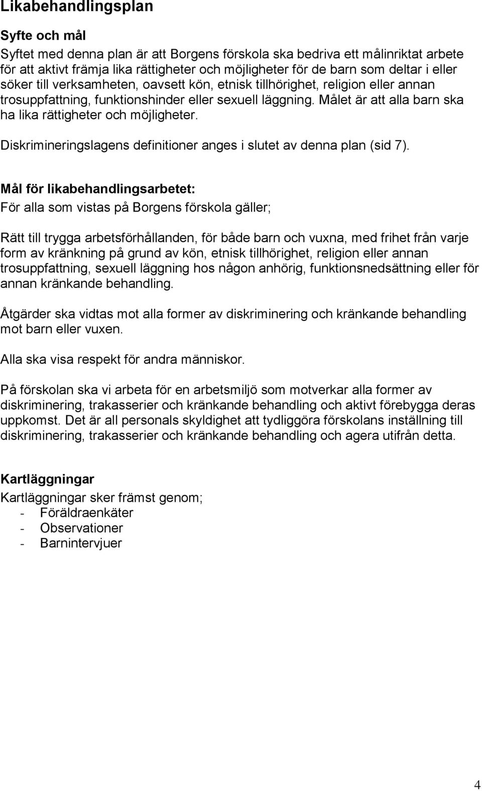 Målet är att alla barn ska ha lika rättigheter och möjligheter. Diskrimineringslagens definitioner anges i slutet av denna plan (sid 7).