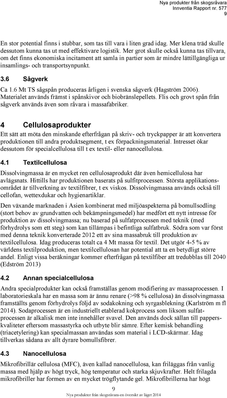 6 Mt TS sågspån produceras årligen i svenska sågverk (Hagström 2006). Materialet används främst i spånskivor och biobränslepellets.