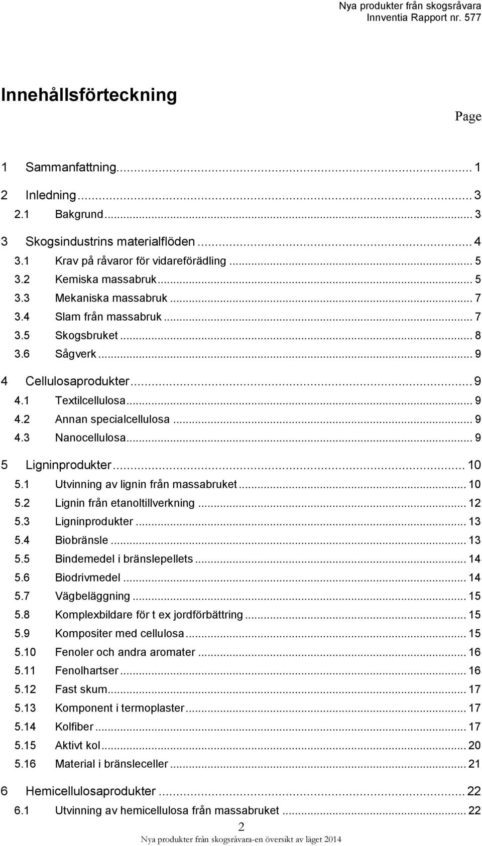 .. 10 5.1 Utvinning av lignin från massabruket... 10 5.2 Lignin från etanoltillverkning... 12 5.3 Ligninprodukter... 13 5.4 Biobränsle... 13 5.5 Bindemedel i bränslepellets... 14 5.6 Biodrivmedel.