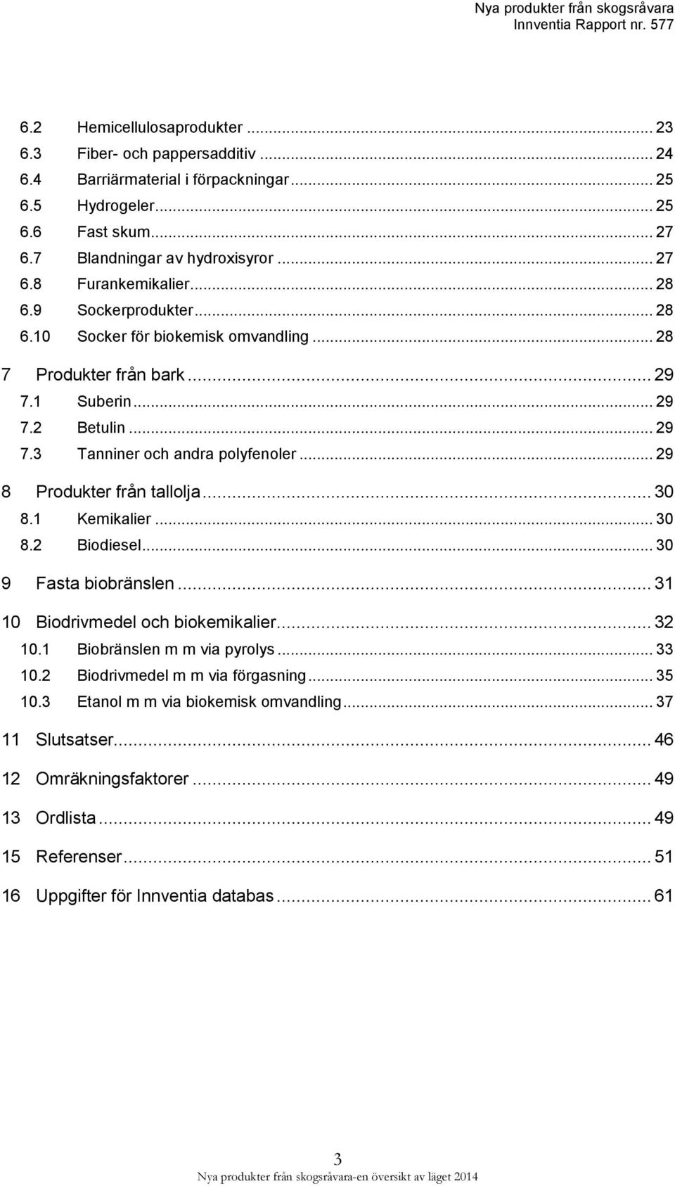 .. 29 8 Produkter från tallolja... 30 8.1 Kemikalier... 30 8.2 Biodiesel... 30 9 Fasta biobränslen... 31 10 Biodrivmedel och biokemikalier... 32 10.1 Biobränslen m m via pyrolys... 33 10.