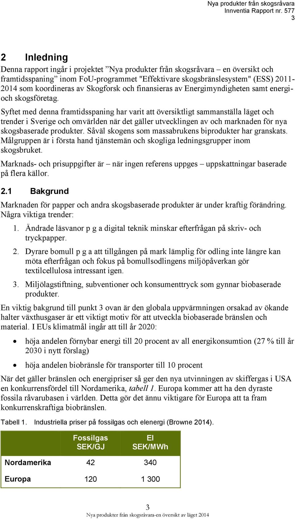 Syftet med denna framtidsspaning har varit att översiktligt sammanställa läget och trender i Sverige och omvärlden när det gäller utvecklingen av och marknaden för nya skogsbaserade produkter.