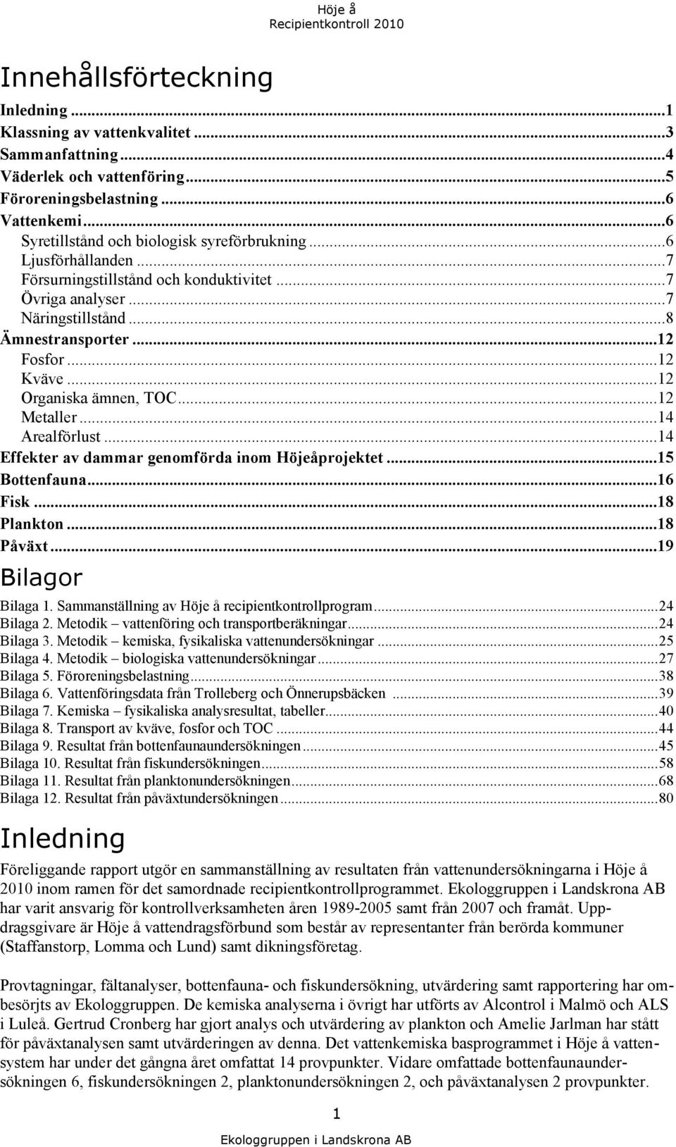 .. 12 Kväve... 12 Organiska ämnen, TOC... 12 Metaller... 14 Arealförlust... 14 Effekter av dammar genomförda inom Höjeåprojektet... 15 Bottenfauna... 16 Fisk... 18 Plankton... 18 Påväxt.