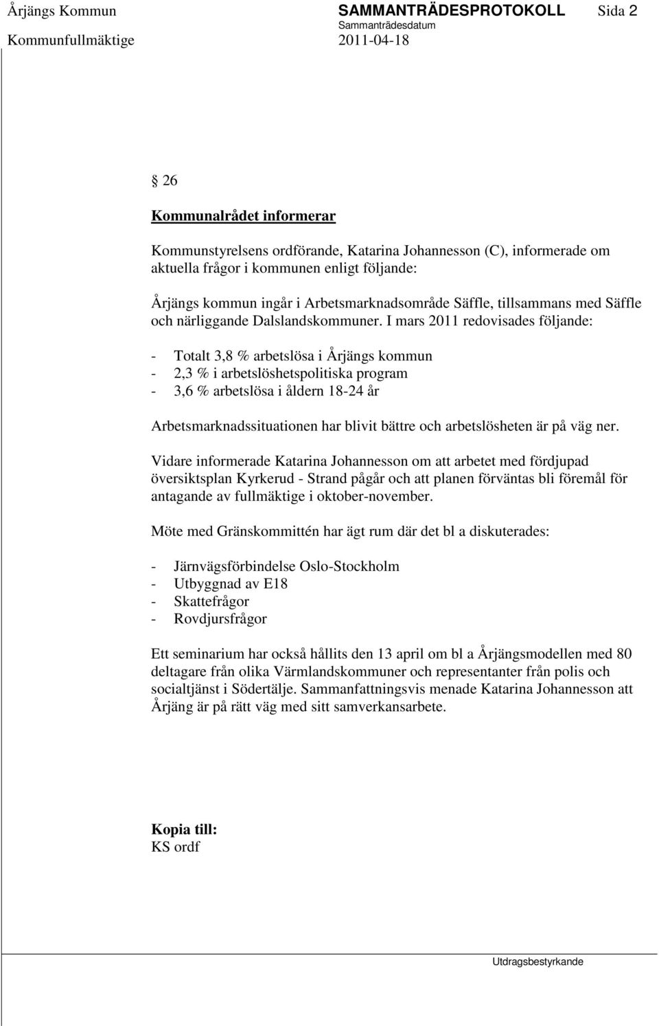 I mars 2011 redovisades följande: - Totalt 3,8 % arbetslösa i Årjängs kommun - 2,3 % i arbetslöshetspolitiska program - 3,6 % arbetslösa i åldern 18-24 år Arbetsmarknadssituationen har blivit bättre