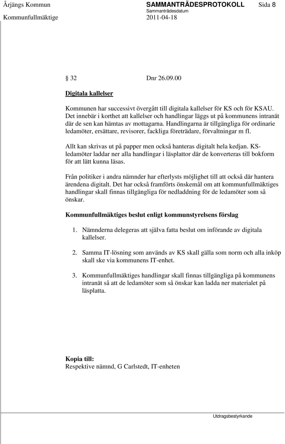 Handlingarna är tillgängliga för ordinarie ledamöter, ersättare, revisorer, fackliga företrädare, förvaltningar m fl. Allt kan skrivas ut på papper men också hanteras digitalt hela kedjan.