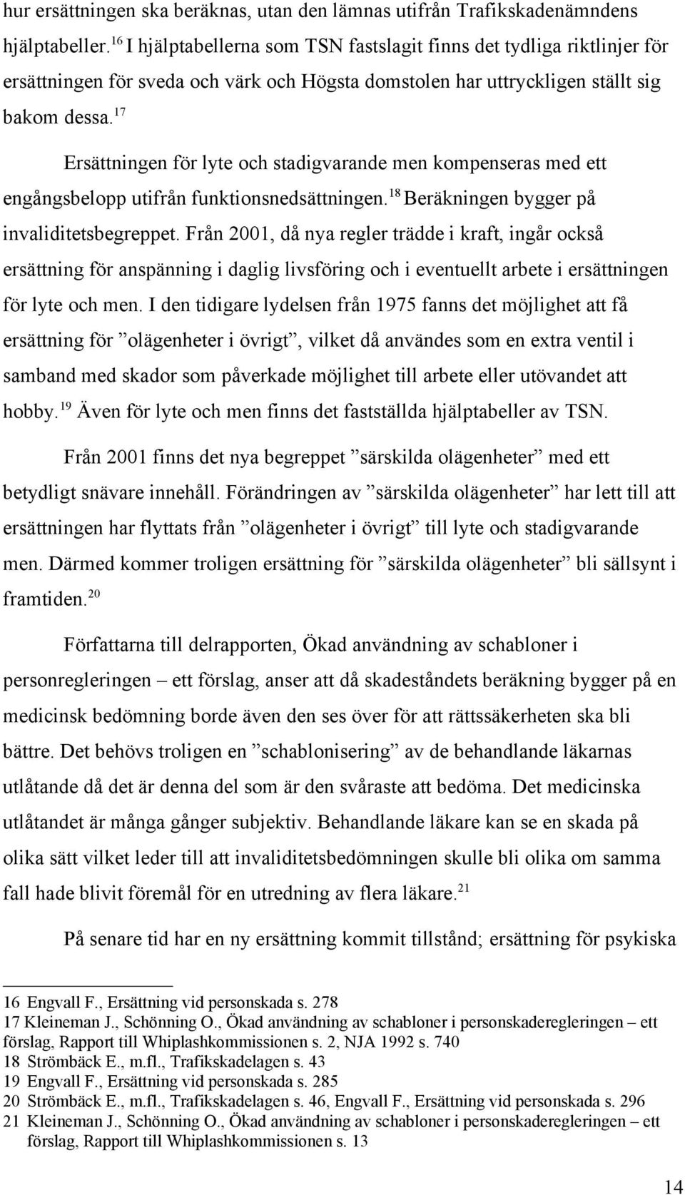 17 Ersättningen för lyte och stadigvarande men kompenseras med ett engångsbelopp utifrån funktionsnedsättningen. 18 Beräkningen bygger på invaliditetsbegreppet.